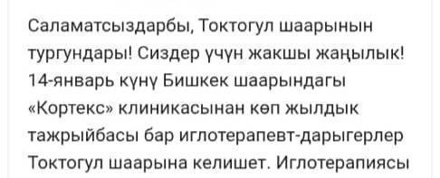 Саламатсыздарбы, Токтогул шаарынын тургундары!
Сиздер үчүн жакшы жаңылык!
14-январь күнү Бишкек шаарындагы «Кортекс» клиникасынан көп жылдык тажрыйбасы бар иглотерапевт-дарыгерлер Токтогул шаарына келишет.

Иглотерапиясы төмөнкү ооруларга жардам берет:
– бел, моюн, омуртка оорулары
– баш ооруу, мигрень
– нерв системасынын оорулары
– кол-буттун оорушу, уйушу
– стресc, уйкусуздук ж.б.

Кабыл алуу чектелүү, алдын ала жазылып коюңуздар.
📞 Байланыш үчүн: 0502-38-50-50