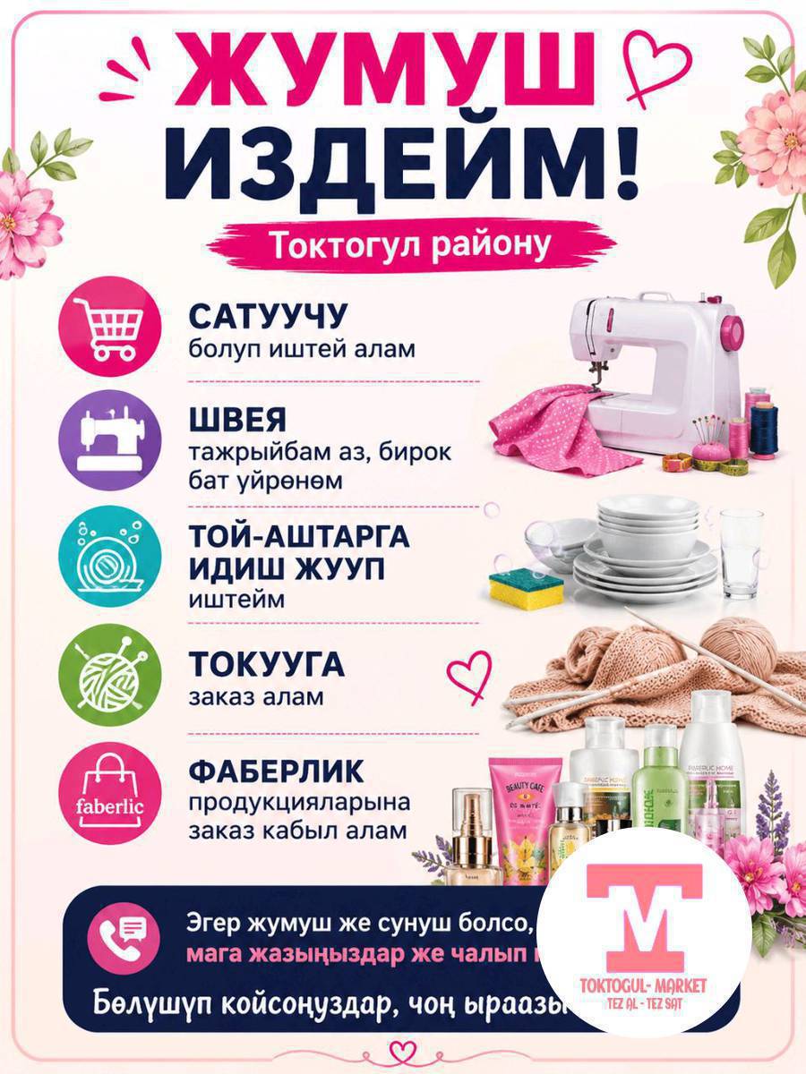 📢 ЖУМУШ ИЗДЕЙМ (Токтогул)
✅ Сатуучу
✅ Швея (тажрыйбам аз, бирок бат үйрөнөм)
✅ Той-аштарга идиш жууп иштейм
🧶 Токууга заказ алам
🛍️ Фаберлик продукцияларына заказ кабыл алам
Эгер жумуш же сунуш болсо, мага жазыңыздар. Бөлүшүп койсоңуздар да чоң жардам болот! 🙏